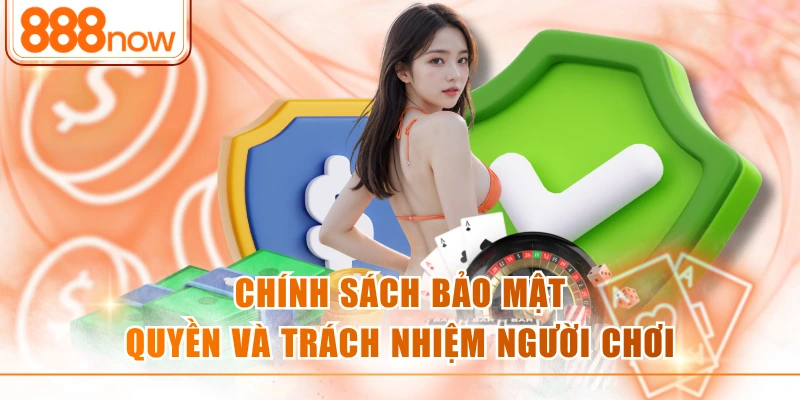 Chính sách bảo mật 888NOW quyền và trách nhiệm người chơi