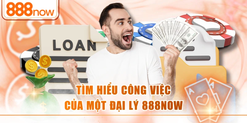 Tìm hiểu công việc của một đại lý 888NOW