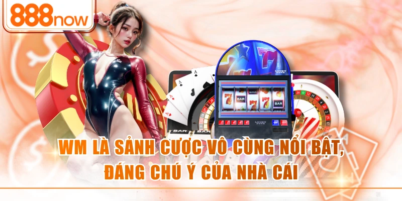 WM được biết đến là sảnh cược nổi tiếng của nhà cái hiện nay